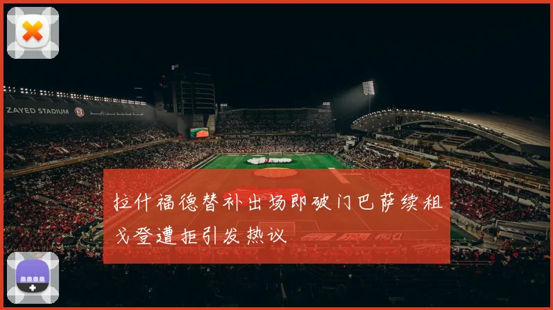 拉什福德替补出场即破门巴萨续租戈登遭拒引发热议