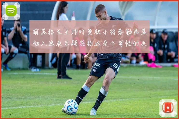前苏格兰主帅对曼联小将泰勒弗莱彻入选表示疑惑称这是个奇怪的决定