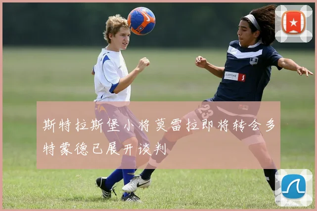 斯特拉斯堡小将莫雷拉即将转会多特蒙德已展开谈判