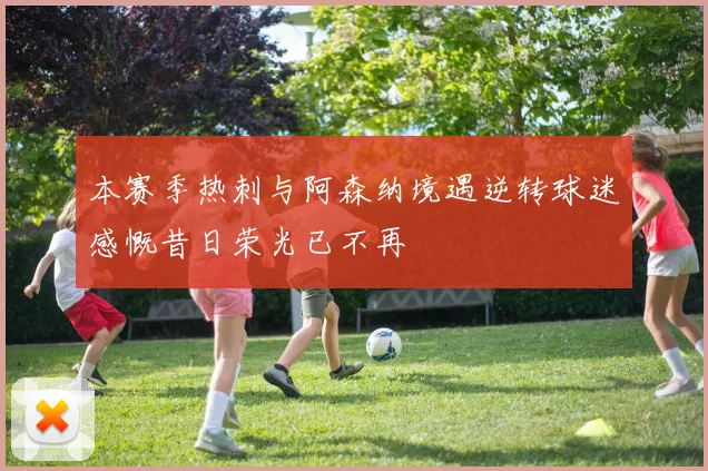 本赛季热刺与阿森纳境遇逆转球迷感慨昔日荣光已不再